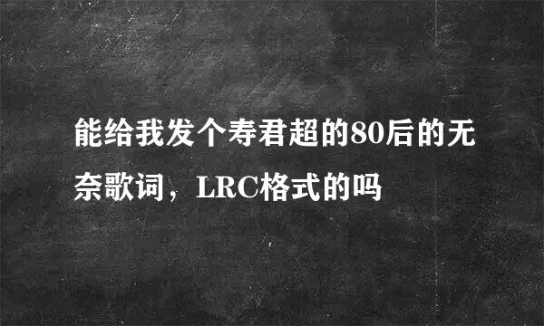 能给我发个寿君超的80后的无奈歌词，LRC格式的吗