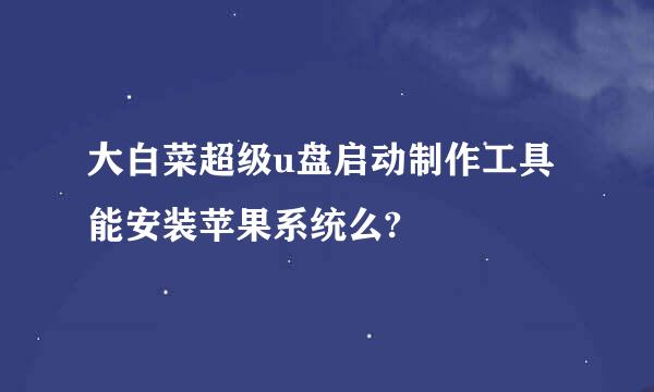 大白菜超级u盘启动制作工具能安装苹果系统么?