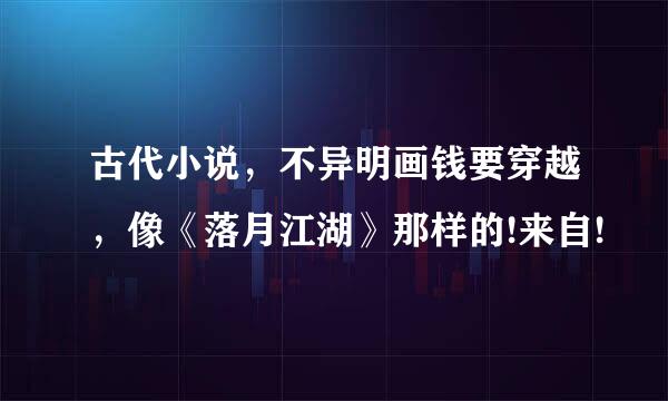 古代小说，不异明画钱要穿越，像《落月江湖》那样的!来自!