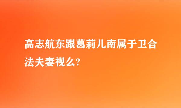 高志航东跟葛莉儿南属于卫合法夫妻视么?