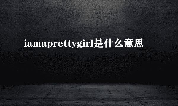 iamaprettygirl是什么意思