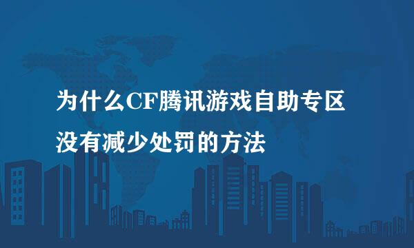 为什么CF腾讯游戏自助专区没有减少处罚的方法