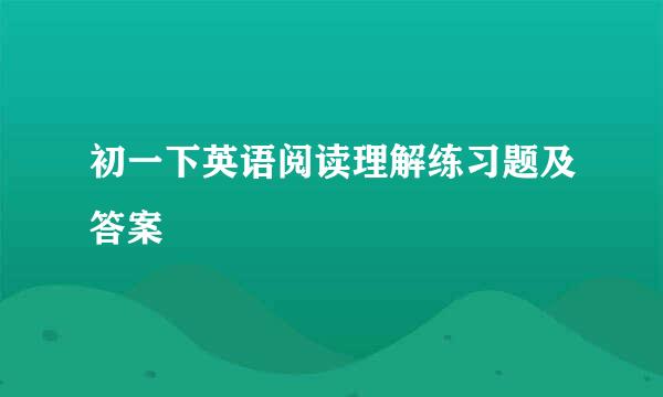 初一下英语阅读理解练习题及答案