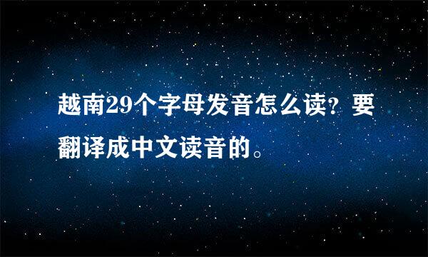 越南29个字母发音怎么读？要翻译成中文读音的。