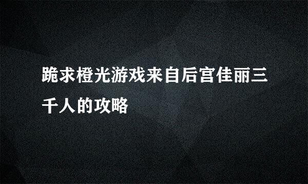 跪求橙光游戏来自后宫佳丽三千人的攻略