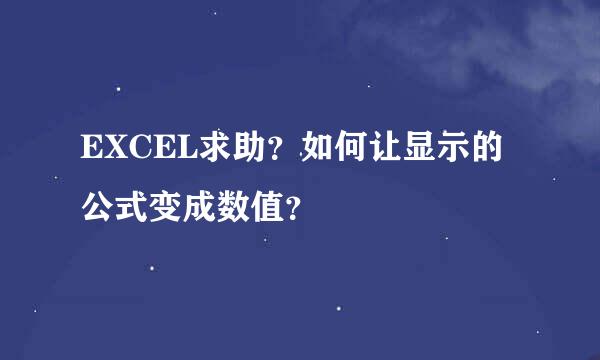 EXCEL求助？如何让显示的公式变成数值？