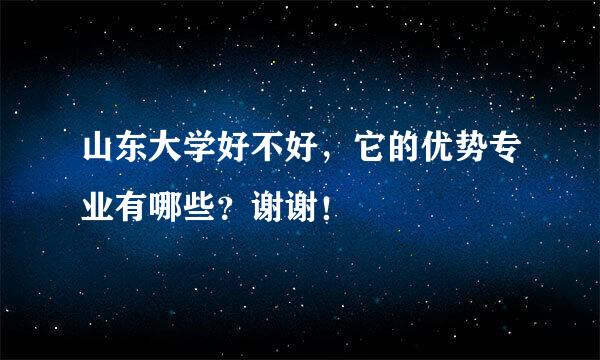 山东大学好不好，它的优势专业有哪些？谢谢！