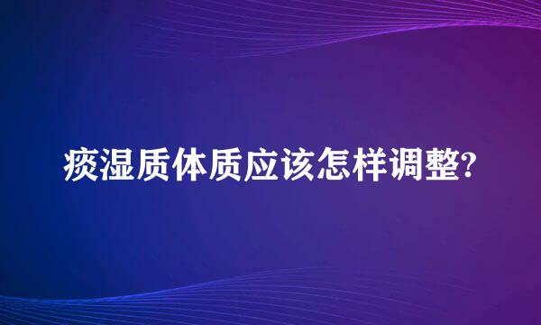 痰湿质体质应该怎样调整?