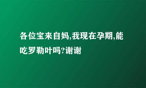 各位宝来自妈,我现在孕期,能吃罗勒叶吗?谢谢