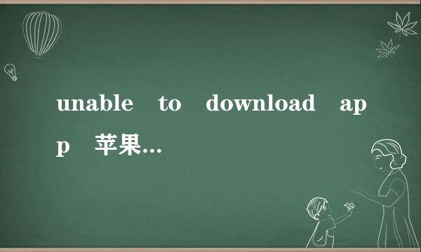 unable to download app 苹果手机无法下载软件是什么意思？