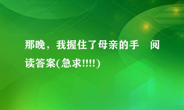 那晚，我握住了母亲的手 阅读答案(急求!!!!)