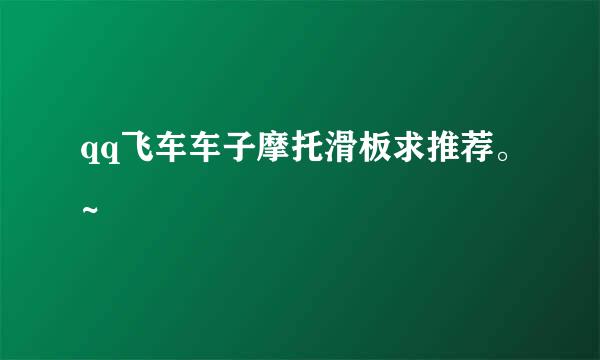 qq飞车车子摩托滑板求推荐。~