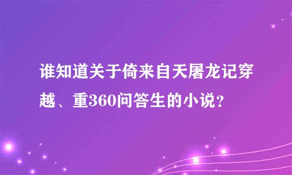 谁知道关于倚来自天屠龙记穿越、重360问答生的小说？