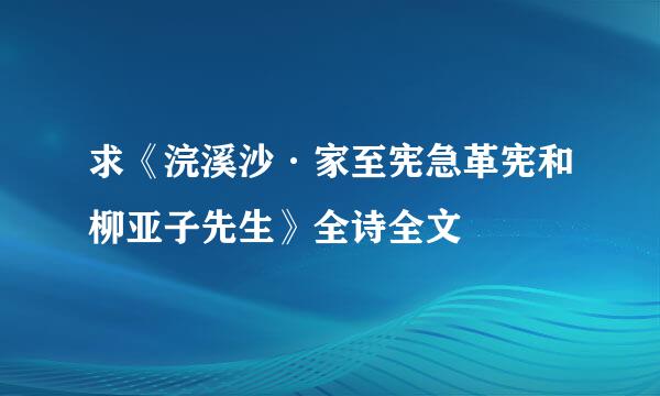 求《浣溪沙·家至宪急革宪和柳亚子先生》全诗全文