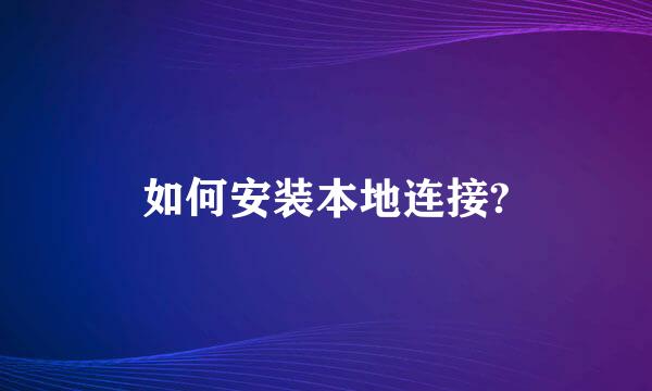 如何安装本地连接?