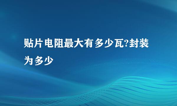 贴片电阻最大有多少瓦?封装为多少