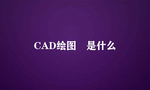 CAD绘图 是什么