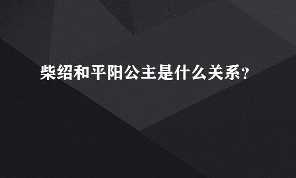 柴绍和平阳公主是什么关系？