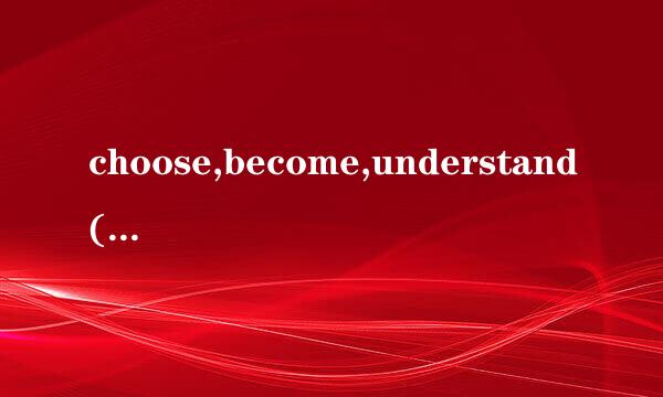 choose,become,understand(过去式.过去分词)?.....rich反义词?.....wife复数?.....