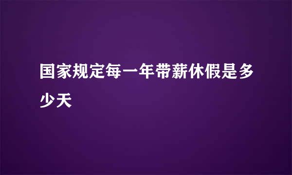 国家规定每一年带薪休假是多少天