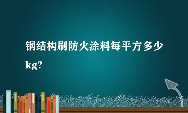 钢结构刷防火涂料每平方多少kg?