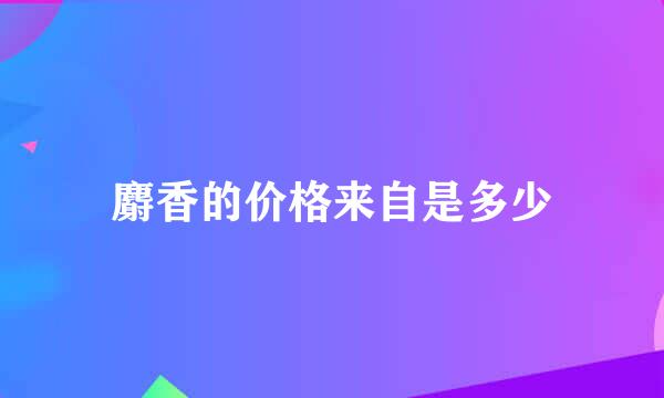 麝香的价格来自是多少