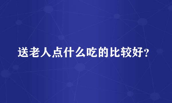 送老人点什么吃的比较好？