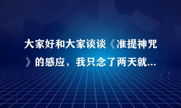 大家好和大家谈谈《准提神咒》的感应，我只念了两天就有感应，我期望的事情就实现了，我一定会一年一年...