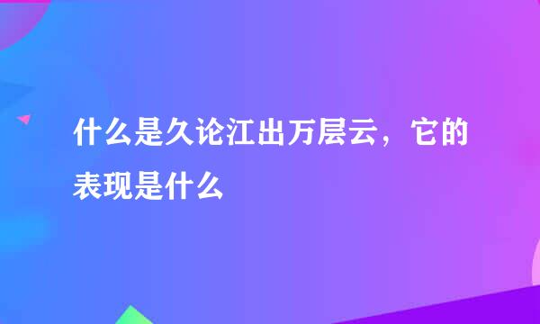 什么是久论江出万层云，它的表现是什么