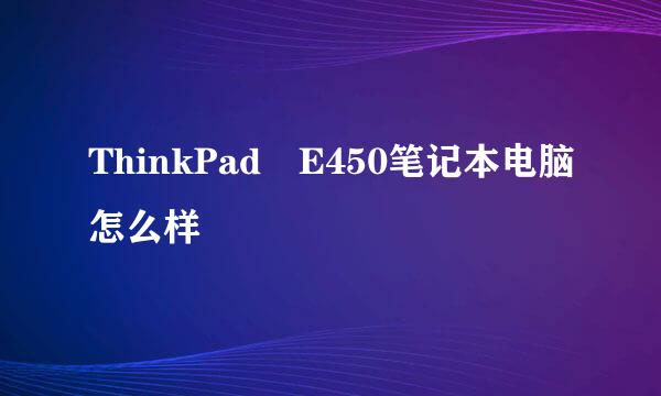 ThinkPad E450笔记本电脑怎么样