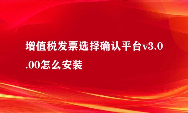 增值税发票选择确认平台v3.0.00怎么安装