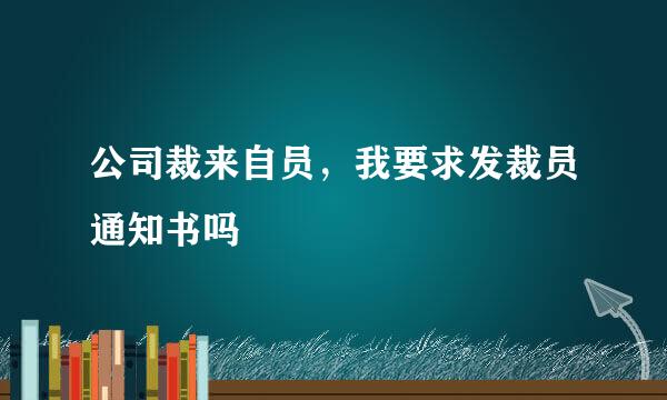 公司裁来自员，我要求发裁员通知书吗