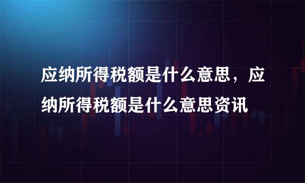 应纳所得税额是什么意思，应纳所得税额是什么意思资讯