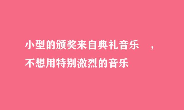 小型的颁奖来自典礼音乐 ，不想用特别激烈的音乐