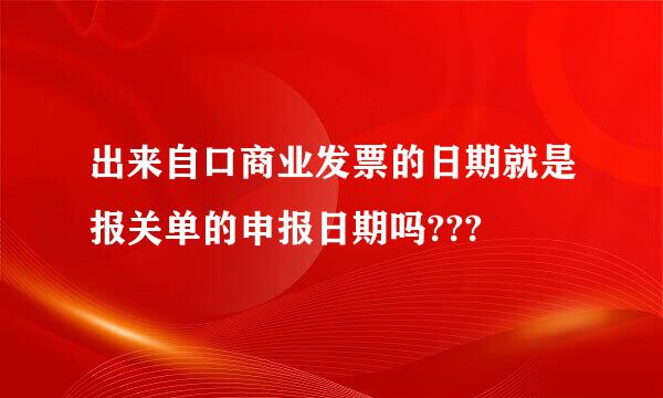 出来自口商业发票的日期就是报关单的申报日期吗???