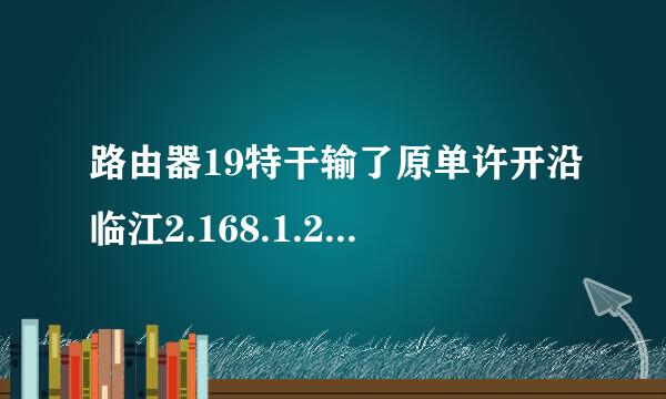 路由器19特干输了原单许开沿临江2.168.1.253怎么来自设置密码