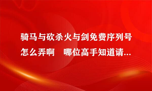 骑马与砍杀火与剑免费序列号怎么弄啊 哪位高手知道请告诉我啊