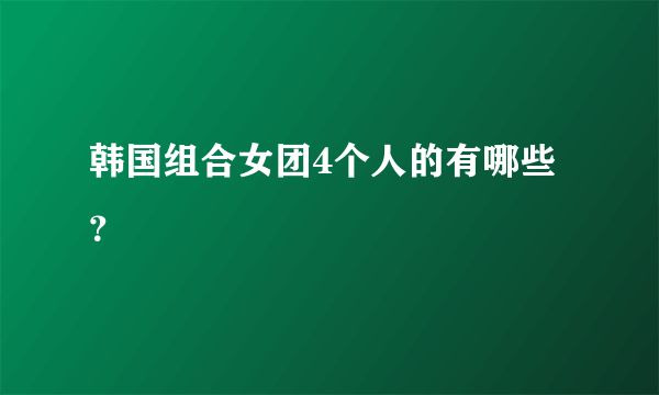 韩国组合女团4个人的有哪些？