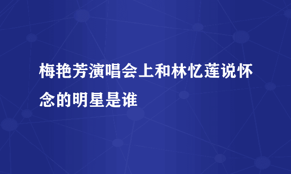 梅艳芳演唱会上和林忆莲说怀念的明星是谁