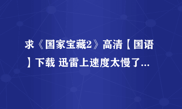 求《国家宝藏2》高清【国语】下载 迅雷上速度太慢了 要速度快的