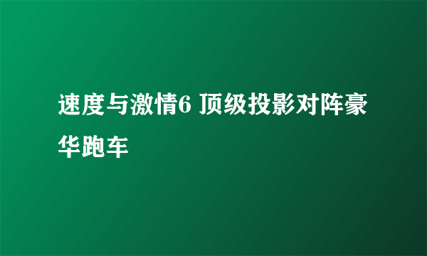 速度与激情6 顶级投影对阵豪华跑车