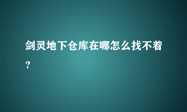 剑灵地下仓库在哪怎么找不着？