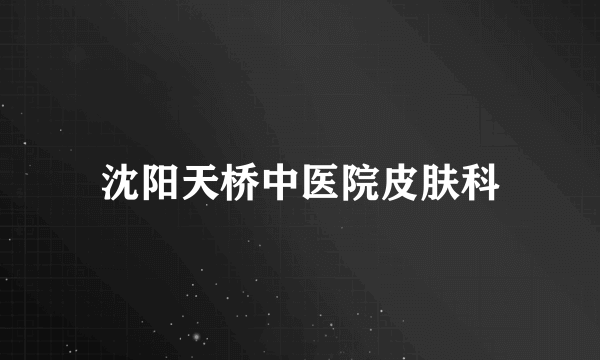 沈阳天桥中医院皮肤科