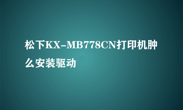 松下KX-MB778CN打印机肿么安装驱动