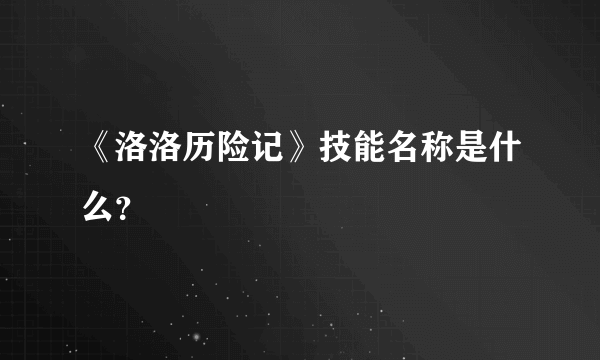 《洛洛历险记》技能名称是什么？