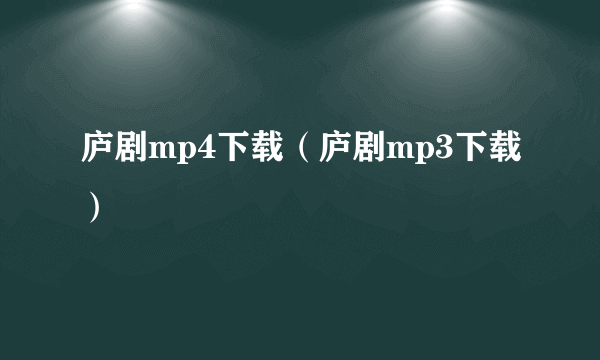 庐剧mp4下载（庐剧mp3下载）