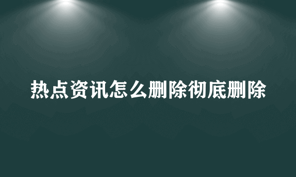 热点资讯怎么删除彻底删除