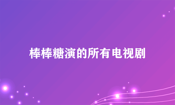 棒棒糖演的所有电视剧