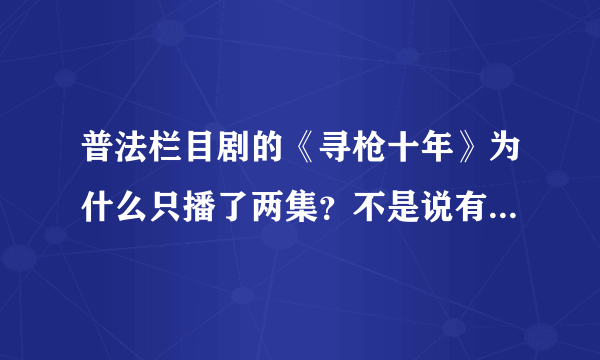 普法栏目剧的《寻枪十年》为什么只播了两集？不是说有8集吗？另外的6集呢？