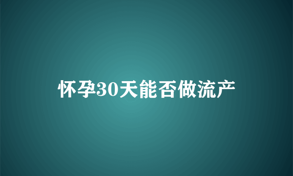 怀孕30天能否做流产